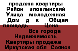 лродажа квартиры › Район ­ иловлинский › Улица ­ молодежная › Дом ­ д 2 к 4 › Общая площадь ­ 50 › Цена ­ 1 000 000 - Все города Недвижимость » Квартиры продажа   . Иркутская обл.,Саянск г.